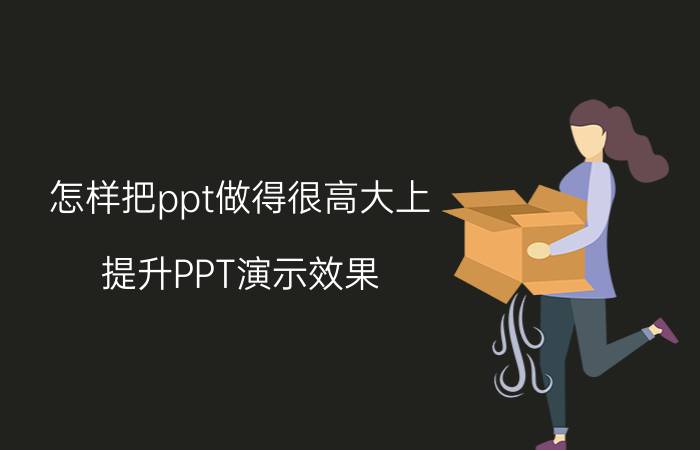 怎样把ppt做得很高大上 提升PPT演示效果